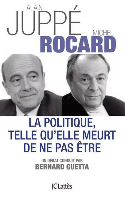 La politique telle qu'elle meurt de ne pas être - Michel Rocard, Alain Juppé - JC Lattès