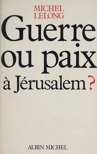 Guerre ou paix à Jérusalem ? - Michel Lelong - FeniXX réédition numérique