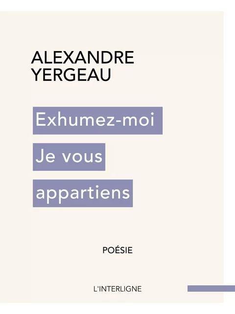 Exhumez-moi Je vous appartiens - Alexandre Yergeau - Éditions L'Interligne