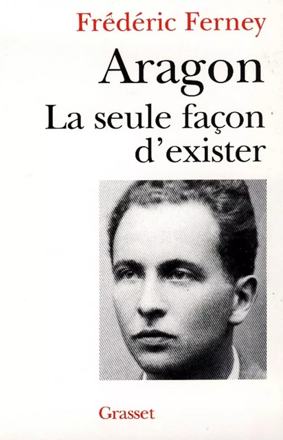 Aragon la seule façon d'exister - Frédéric Ferney - Grasset