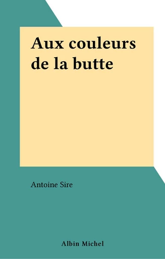 Aux couleurs de la butte - Antoine Sire - FeniXX réédition numérique