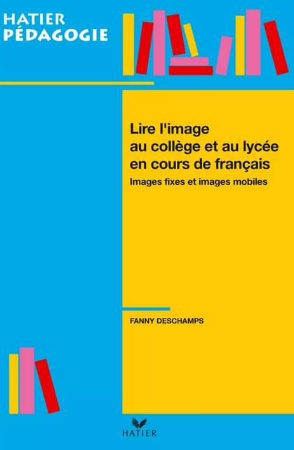 Hatier Pédagogie - Lire l'image en collège et lycée en cours de français - Fanny Deschamps - Hatier