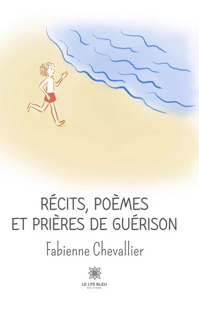 Récits, poèmes et prières de guérison - Fabienne Chevallier - Le Lys Bleu Éditions