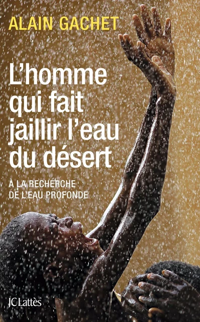 L'homme qui fait jaillir l'eau du désert - Alain Gachet - JC Lattès