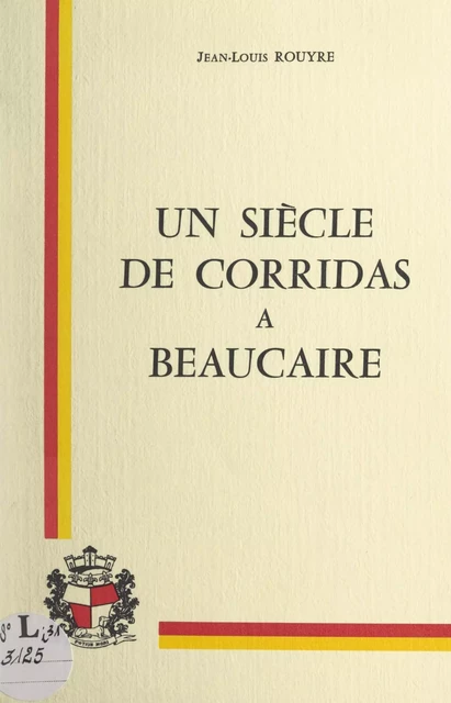 Un siècle de corridas à Beaucaire - Jean-Louis Rouyre - FeniXX réédition numérique