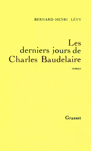 Les derniers jours de Charles Baudelaire - Bernard-Henri Lévy - Grasset