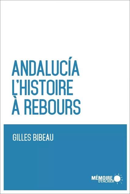 Andalucia. L'histoire à rebours - Gilles Bibeau - Mémoire d'encrier