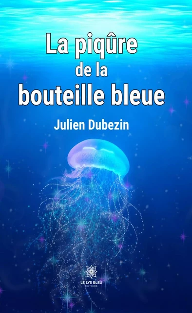 La piqûre de la bouteille bleue - Julien Dubezin - Le Lys Bleu Éditions