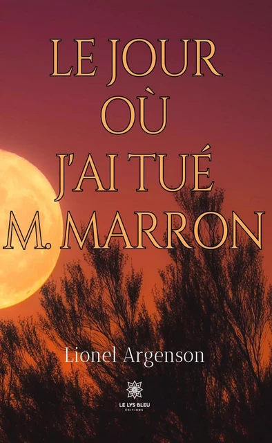 Le jour où j'ai tué M. Marron - Lionel Argenson - Le Lys Bleu Éditions