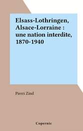 Elsass-Lothringen, Alsace-Lorraine : une nation interdite, 1870-1940