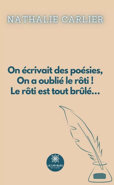 On écrivait des poésies, On a oublié le rôti ! Le rôti est tout brûlé… - Nathalie Carlier - Le Lys Bleu Éditions