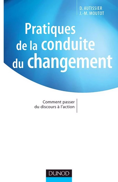 Pratiques de la conduite du changement - David AUTISSIER, Jean-Michel Moutot - Dunod