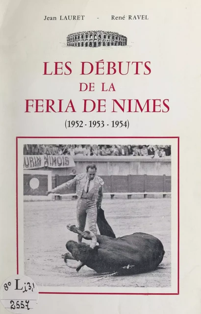 Les débuts de la Feria de Nîmes (1952-1953-1954) - Jean Lauret, René Ravel - FeniXX réédition numérique