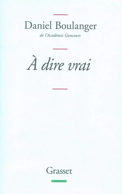 A dire vrai - Daniel Boulanger - Grasset