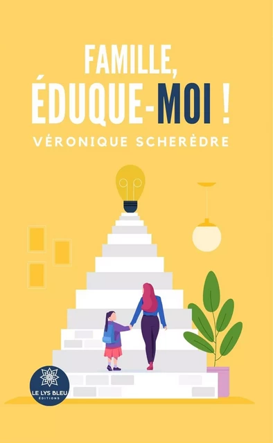 Famille, éduque-moi ! - Véronique Scherèdre - Le Lys Bleu Éditions