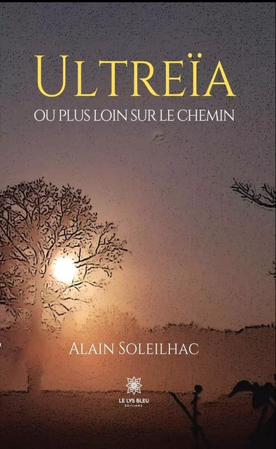 Ultreïa ou plus loin sur le chemin - Alain Soleilhac - Le Lys Bleu Éditions