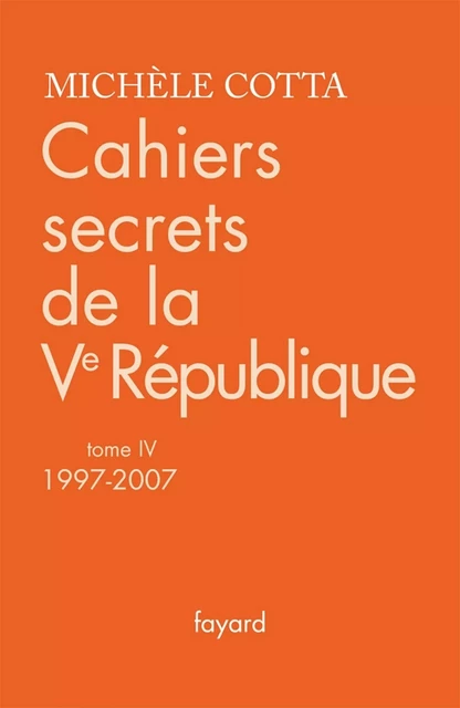 Cahiers secrets de la Ve République, tome 4 (1997-2007) - Michèle Cotta - Fayard