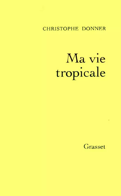 Ma vie tropicale - Christophe Donner - Grasset