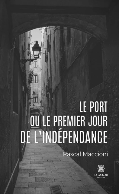 Le port ou le premier jour de l’indépendance - Pascal Maccioni - Le Lys Bleu Éditions