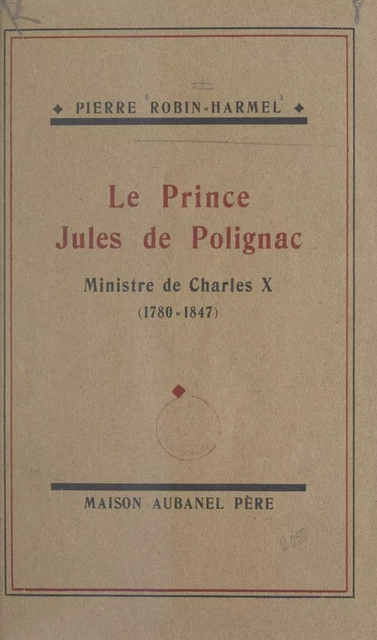 Le prince Jules de Polignac, ministre de Charles X - Pierre Robin-Harmel - FeniXX réédition numérique