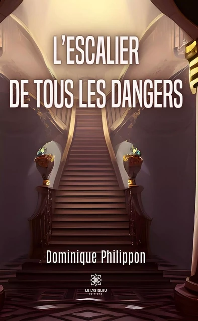 L’escalier de tous les dangers - Dominique Philippon - Le Lys Bleu Éditions