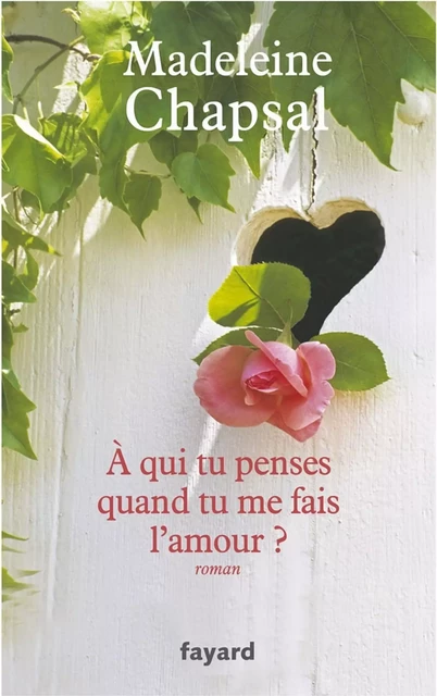 A qui tu penses quand tu me fais l'amour ? - Madeleine Chapsal - Fayard