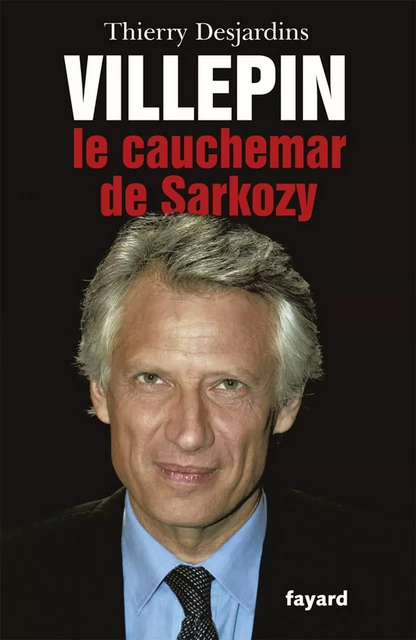 Villepin, le cauchemar de Sarkozy - Thierry Desjardins - Fayard