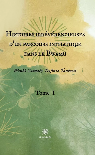 Histoires irrévérencieuses d'un parcours initiatique dans le Bwamu - Tome 1 - Wonkô Zoubaky Dofinta Tankossi - Le Lys Bleu Éditions