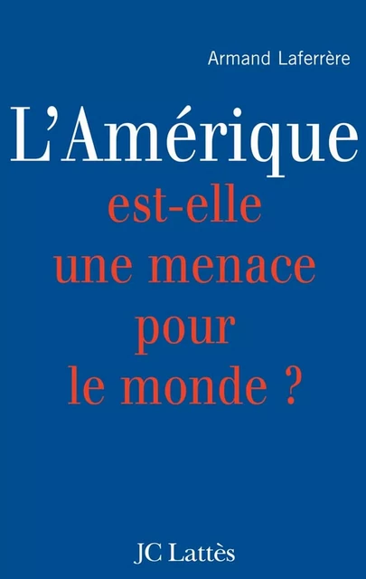 L'Amérique est-elle une menace pour le monde ? - Armand Laferrère - JC Lattès