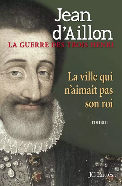 La ville qui n'aimait pas son roi - Jean d' Aillon - JC Lattès