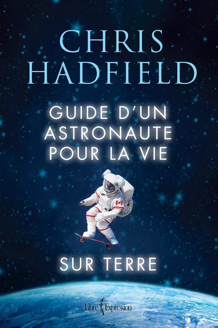 Guide d'un astronaute pour la vie sur Terre - Chris Hadfield - Libre Expression