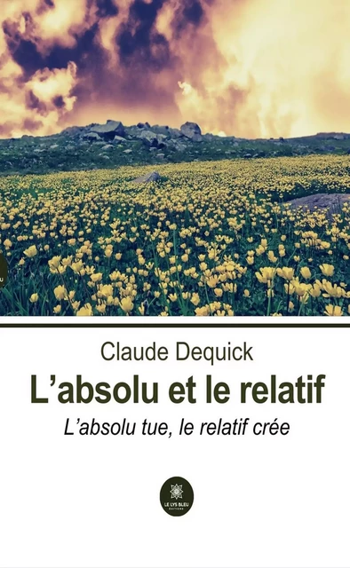 L’absolu et le relatif - Claude Dequick - Le Lys Bleu Éditions