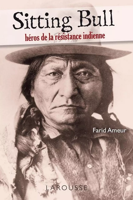 Sitting Bull - héros de la résistance indienne - Farid Ameur - Larousse