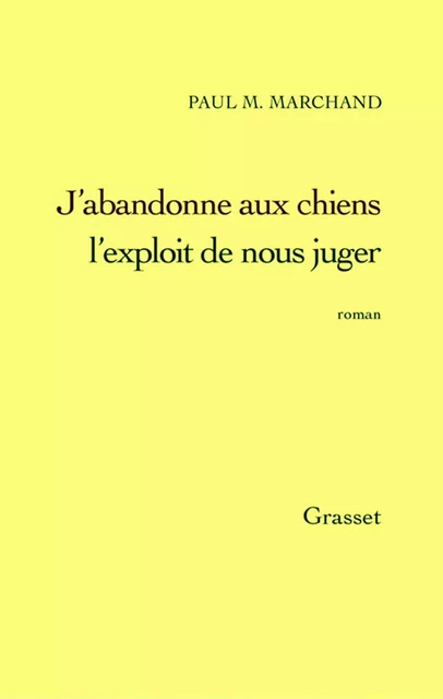 J'abandonne aux chiens l'exploit de nous juger - Paul M. Marchand - Grasset