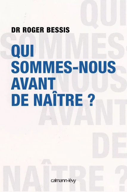 Qui sommes-nous avant de naître ? - Dr Roger Bessis - Calmann-Lévy