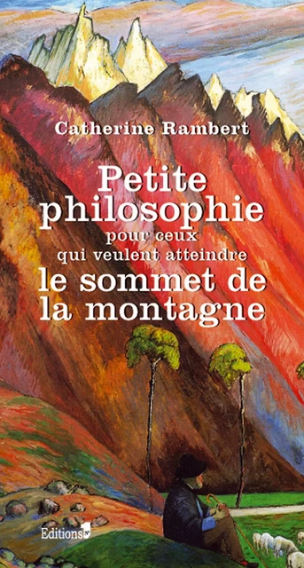 Petite philosophie pour ceux qui veulent atteindre le sommet de la montagne - Catherine Rambert - Editions 1