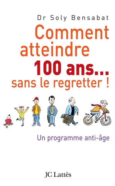 Comment atteindre 100 ans sans le regretter - Docteur Soly Bensabat - JC Lattès