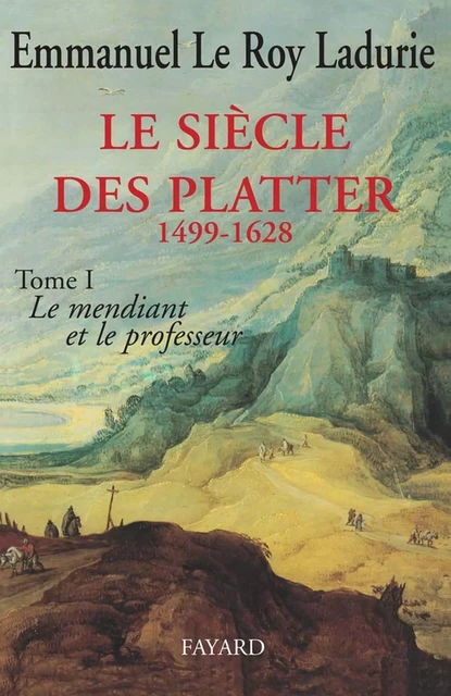 Le Siècle des Platter (1499-1628) - Emmanuel Le Roy Ladurie - Fayard