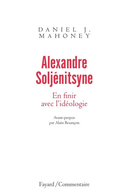 Alexandre Soljénitsyne. En finir avec l'idéologie - Daniel J. Mahoney - Fayard