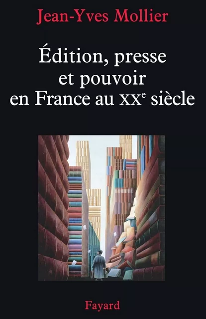 Édition, presse et pouvoir en France au XXe siècle - Jean-Yves Mollier - Fayard