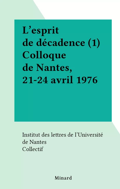 L'esprit de décadence (1) Colloque de Nantes, 21-24 avril 1976 -  Collectif,  Institut des lettres de l'Université de Nantes - FeniXX réédition numérique