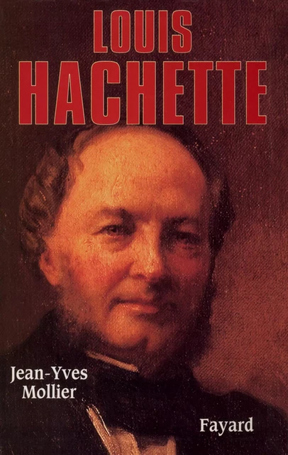 Louis Hachette - Jean-Yves Mollier - Fayard