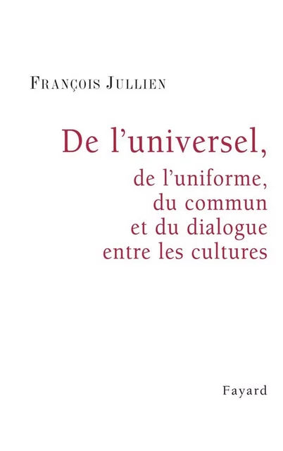 De l'universel, de l'uniforme, du commun et du dialogue entre les cultures - François Jullien - Fayard