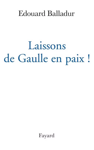 Laissons de Gaulle en paix ! - Édouard Balladur - Fayard