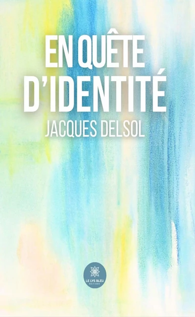 En quête d’identité - Jacques Delsol - Le Lys Bleu Éditions