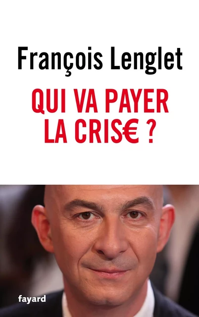 Qui va payer la crise ? - François Lenglet - Fayard