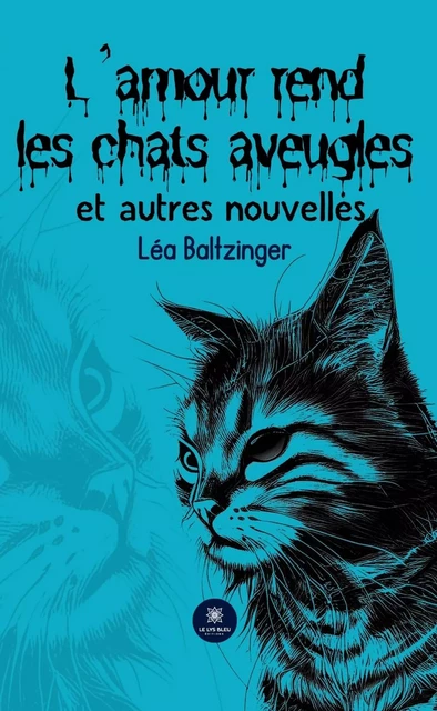 L’amour rend les chats aveugles et autres nouvelles - Léa Baltzinger - Le Lys Bleu Éditions