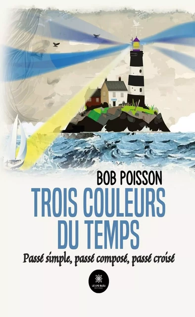 Trois couleurs du temps - Bob Poisson - Le Lys Bleu Éditions