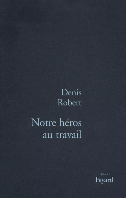 Notre héros au travail - Denis Robert - Fayard