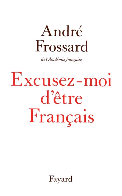 Excusez-moi d'être Français - André Frossard - Fayard